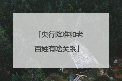 央行降准和老百姓有啥关系