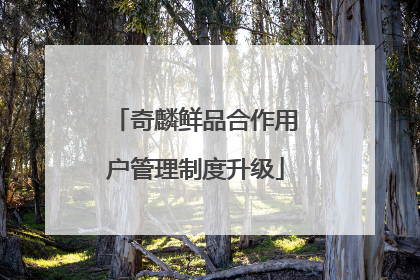 奇麟鲜品合作用户管理制度升级