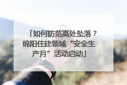 如何防范高处坠落？绵阳住建领域“安全生产月”活动启动
