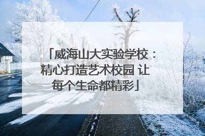 威海山大实验学校：精心打造艺术校园 让每个生命都精彩