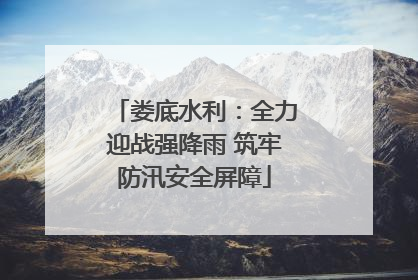 娄底水利：全力迎战强降雨 筑牢防汛安全屏障