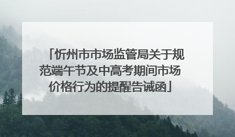 忻州市市场监管局关于规范端午节及中高考期间市场价格行为的提醒告诫函