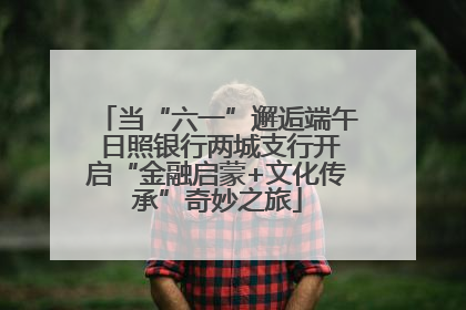 当“六一”邂逅端午 日照银行两城支行开启“金融启蒙+文化传承”奇妙之旅