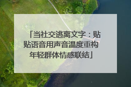 当社交逃离文字：贴贴语音用声音温度重构年轻群体情感联结