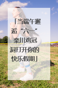 当端午邂逅“六一” 栾川鸡冠洞打开你的快乐假期