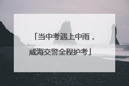 当中考遇上中雨，威海交警全程护考