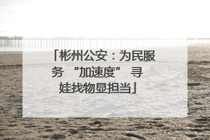 彬州公安：为民服务 “加速度” 寻娃找物显担当