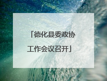 德化县委政协工作会议召开