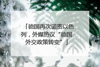 德国再次谴责以色列，外媒热议“德国外交政策转变”