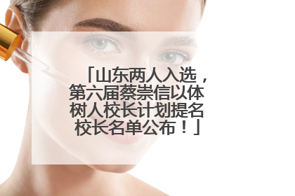 山东两人入选，第六届蔡崇信以体树人校长计划提名校长名单公布！
