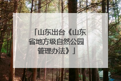 山东出台《山东省地方级自然公园管理办法》