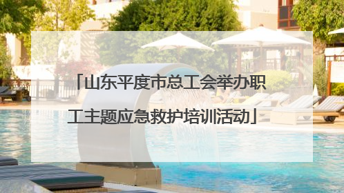 山东平度市总工会举办职工主题应急救护培训活动
