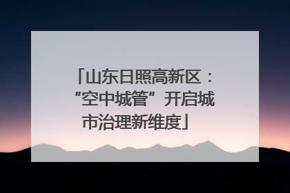 山东日照高新区：“空中城管”开启城市治理新维度