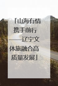 山海有情 携手前行——辽宁文体旅融合高质量发展