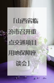 山西省临汾市召开重点交通项目用地保障座谈会