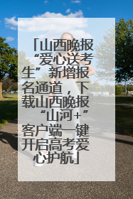 山西晚报“爱心送考生”新增报名通道，下载山西晚报“山河+”客户端一键开启高考爱心护航