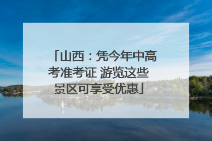山西：凭今年中高考准考证 游览这些景区可享受优惠