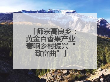 师宗高良乡：黄金百香果产业奏响乡村振兴“致富曲”