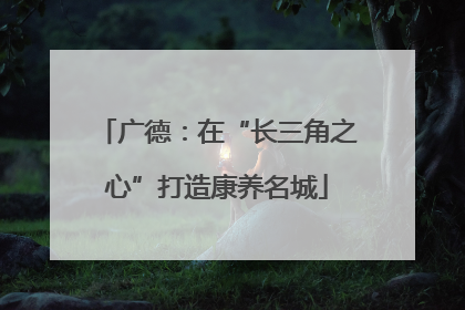 广德：在“长三角之心”打造康养名城