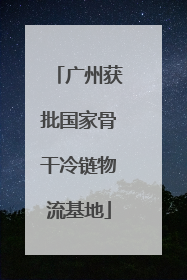 广州获批国家骨干冷链物流基地