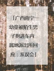 广西南宁一幼童被陌生男子抱进车内 属地派出所回应：系误会