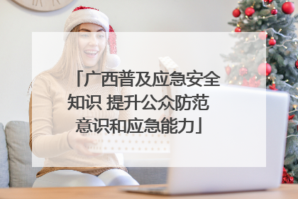 广西普及应急安全知识 提升公众防范意识和应急能力