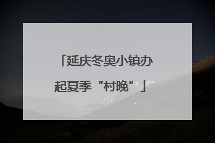 延庆冬奥小镇办起夏季“村晚”