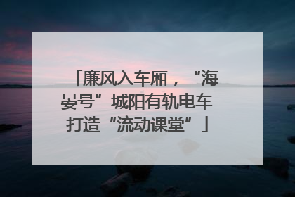 廉风入车厢，“海晏号”城阳有轨电车打造“流动课堂”
