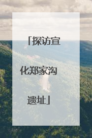 探访宣化郑家沟遗址