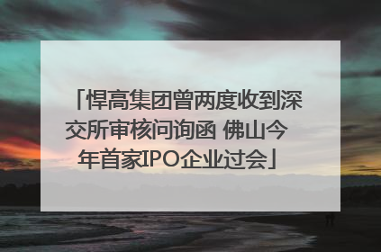 悍高集团曾两度收到深交所审核问询函 佛山今年首家IPO企业过会