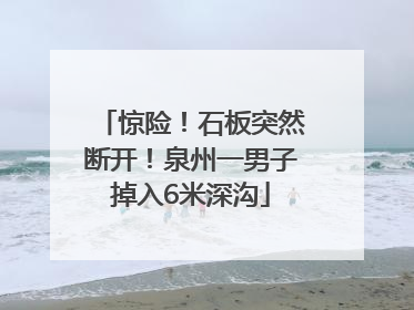 惊险！石板突然断开！泉州一男子掉入6米深沟