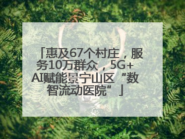 惠及67个村庄，服务10万群众，5G+AI赋能景宁山区“数智流动医院”