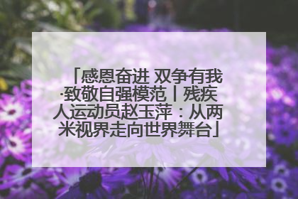 感恩奋进 双争有我·致敬自强模范丨残疾人运动员赵玉萍：从两米视界走向世界舞台
