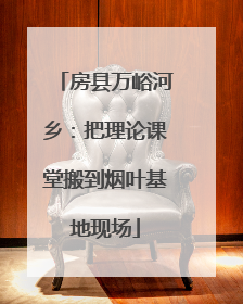 房县万峪河乡：把理论课堂搬到烟叶基地现场