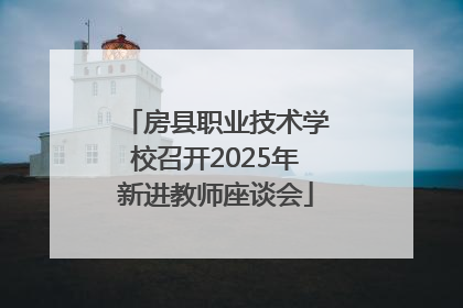 房县职业技术学校召开2025年新进教师座谈会