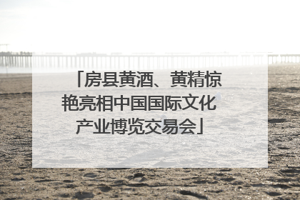 房县黄酒、黄精惊艳亮相中国国际文化产业博览交易会