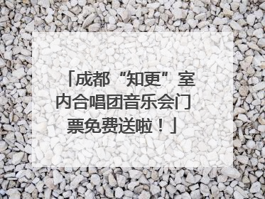 成都“知更”室内合唱团音乐会门票免费送啦！