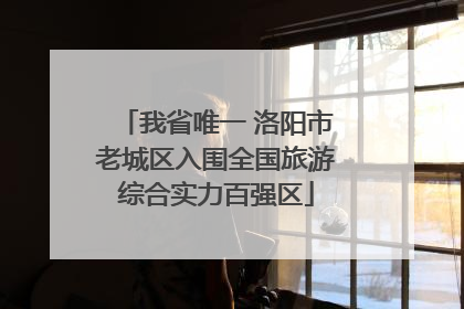 我省唯一 洛阳市老城区入围全国旅游综合实力百强区