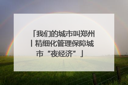 我们的城市叫郑州丨精细化管理保障城市“夜经济”
