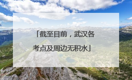 截至目前，武汉各考点及周边无积水