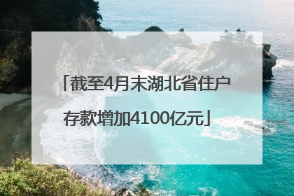 截至4月末湖北省住户存款增加4100亿元
