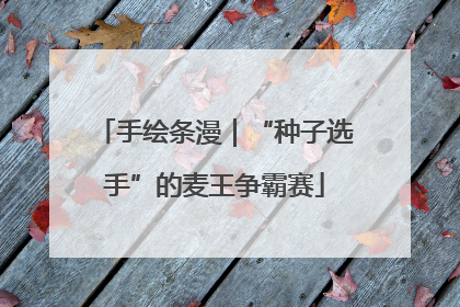 手绘条漫｜“种子选手”的麦王争霸赛