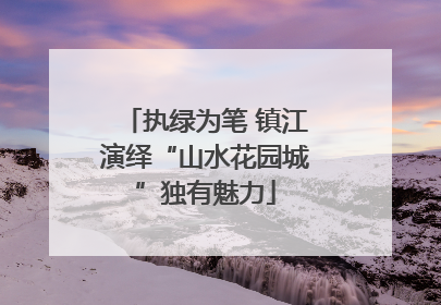 执绿为笔 镇江演绎“山水花园城”独有魅力