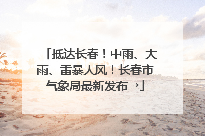 抵达长春！中雨、大雨、雷暴大风！长春市气象局最新发布→