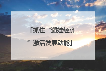 抓住“遛娃经济”激活发展动能
