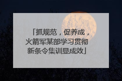 抓规范，促养成，火箭军某部学习贯彻新条令集训显成效
