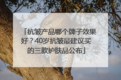 抗皱产品哪个牌子效果好？40岁抗皱最建议买的三款护肤品公布