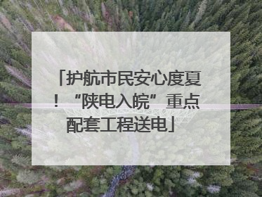 护航市民安心度夏！“陕电入皖”重点配套工程送电