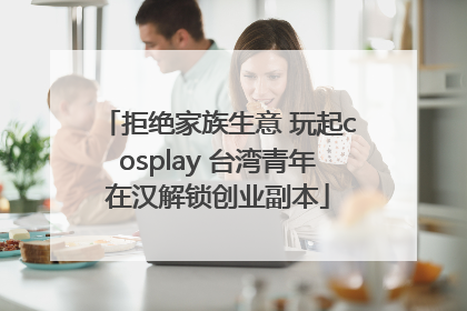 拒绝家族生意 玩起cosplay 台湾青年在汉解锁创业副本
