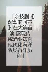 杂技剧《深蓝的回声》在大连首演 展现传统渔业迈向现代化海洋牧场奋斗历程